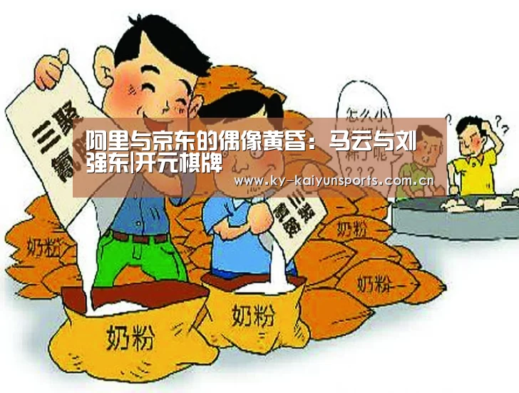阿里与京东的偶像黄昏:马云与刘强东|开元棋牌(图2) 开元棋牌