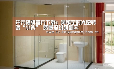 开元棋牌官方下载:吴镇宇时光逆转变“小伙” 费曼探班萌翻天(图2) 开元