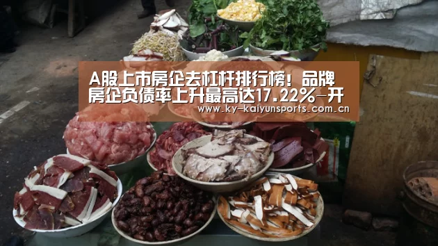 A股上市房企去杠杆排行榜!品牌房企负债率上升最高达17.22%-开元棋牌官方下载(图1) 开元棋牌官方下载