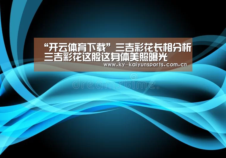 “开云体育下载”三吉彩花长相分析 三吉彩花这脸这身体美照曝光(图4) 开云体育下载