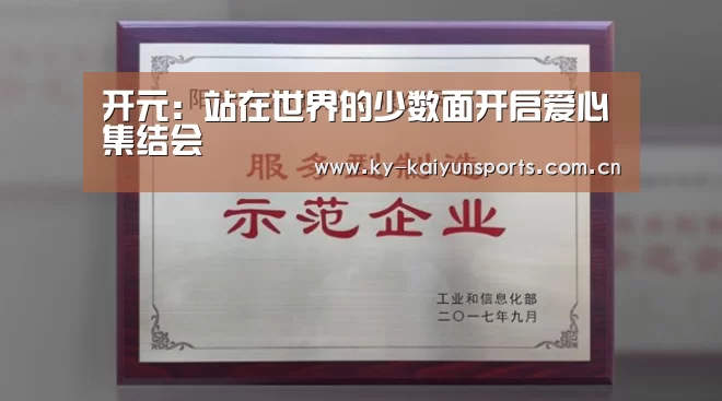 开元:站在世界的少数面开启爱心集结会(图1) 开云体育下载
