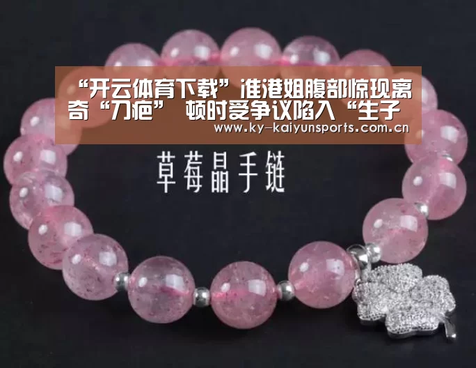 “开云体育下载”准港姐腹部惊现离奇“刀疤” 顿时受争议陷入“生子疑云”(图2) 开云体育下载