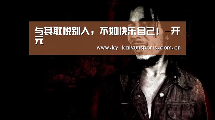 与其取悦别人,不如快乐自己!-开元(图2) 开元