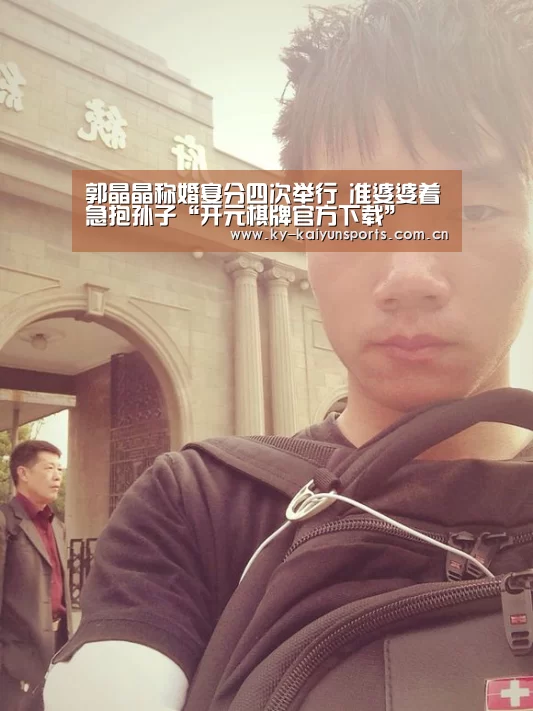 郭晶晶称婚宴分四次举行 准婆婆着急抱孙子“开元棋牌官方下载”(图1) 开元棋牌官方下载