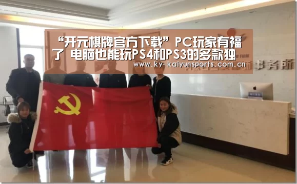 “开元棋牌官方下载”PC玩家有福了 电脑也能玩PS4和PS3的多款独占大作(图1) 开元棋牌官方下载