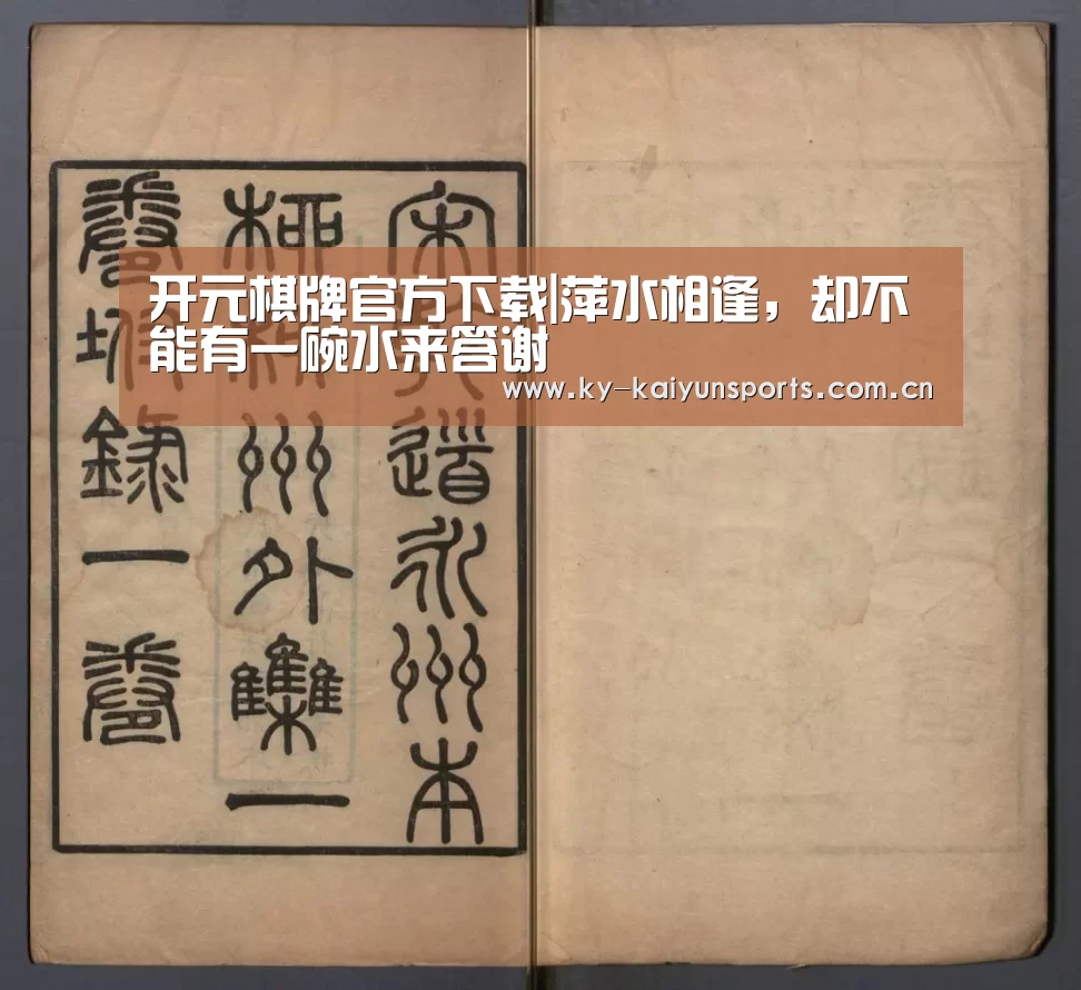 开元棋牌官方下载|萍水相逢,却不能有一碗水来答谢(图1) 开云体育下载