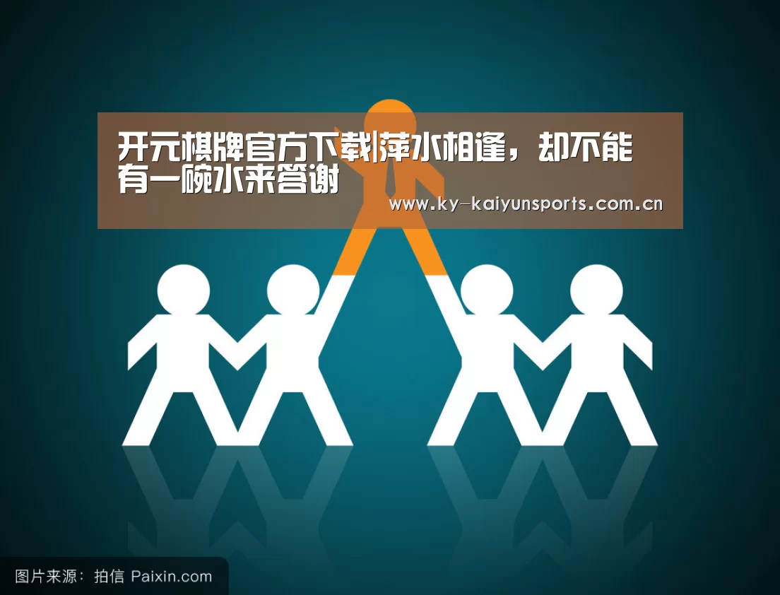 开元棋牌官方下载|萍水相逢,却不能有一碗水来答谢(图2) 开元