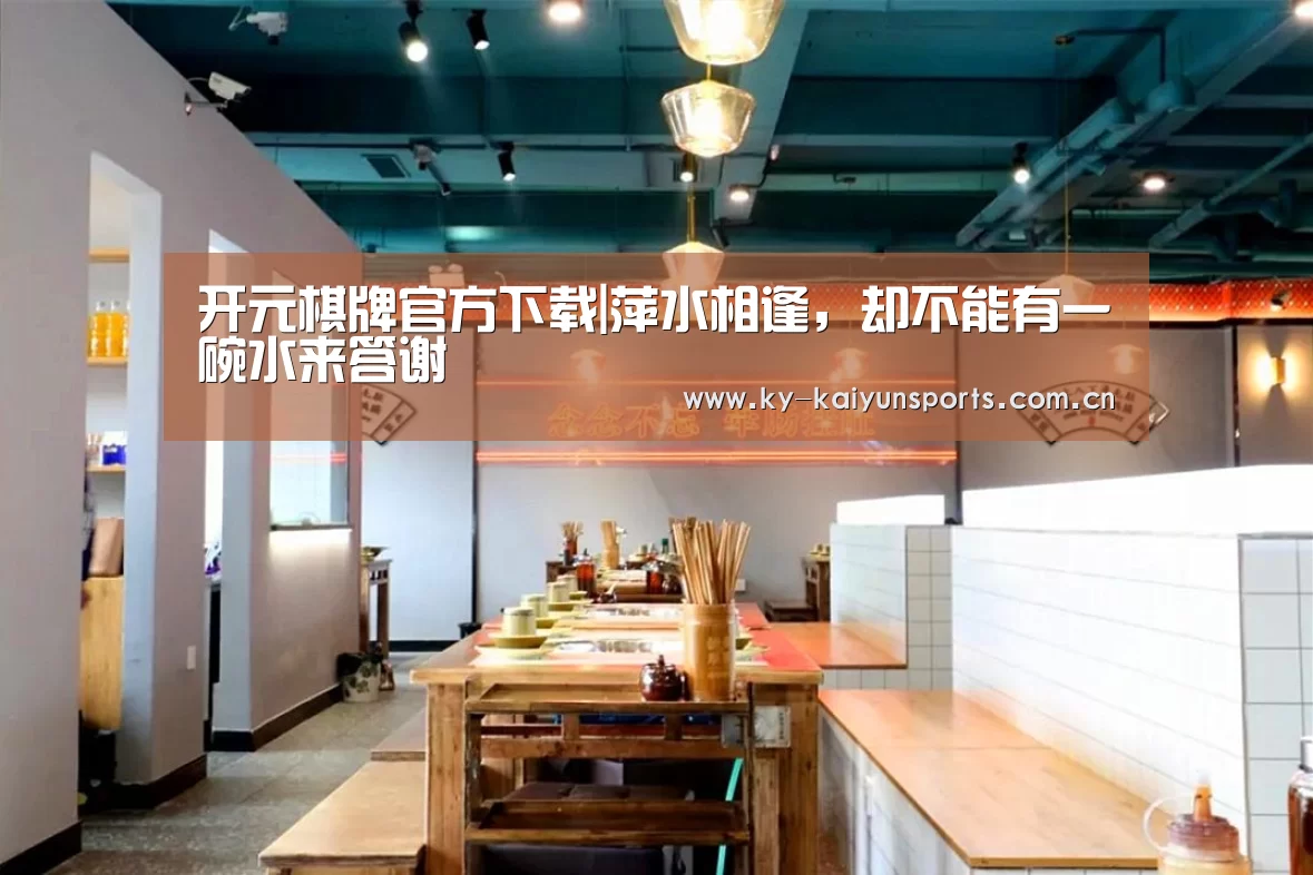 开元棋牌官方下载|萍水相逢,却不能有一碗水来答谢(图3) 开元棋牌官方下载