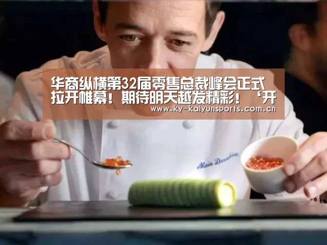华商纵横第32届零售总裁峰会正式拉开帷幕!期待明天越发精彩!‘开云体育下载’(图3) 开元