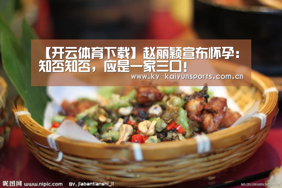 【开云体育下载】赵丽颖宣布怀孕:知否知否,应是一家三口!(图3) 开元
