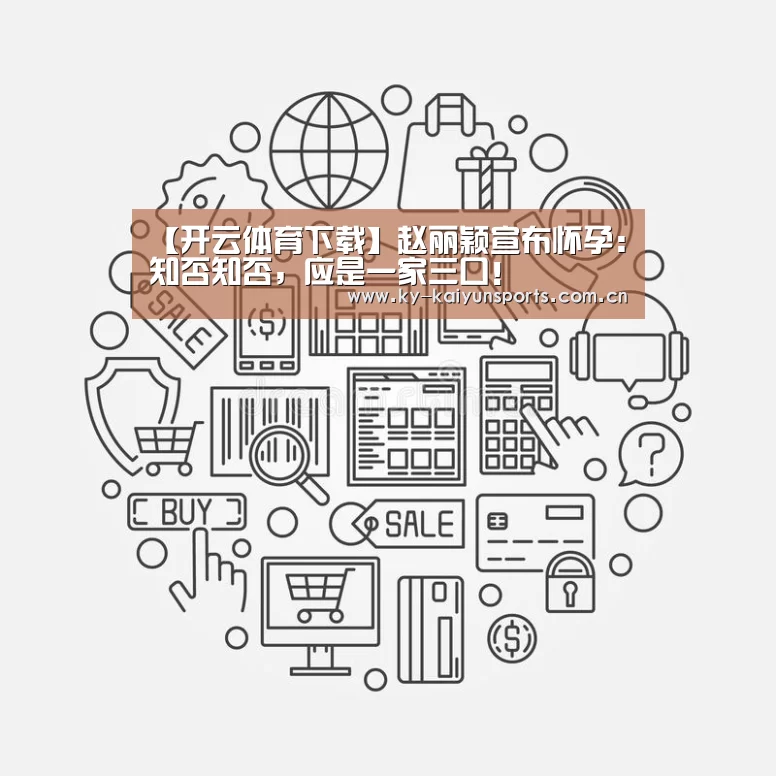 【开云体育下载】赵丽颖宣布怀孕:知否知否,应是一家三口!(图2) 开元