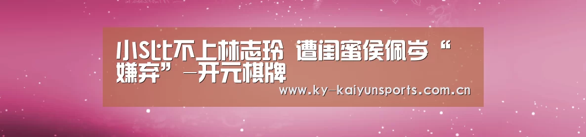 小S比不上林志玲 遭闺蜜侯佩岑“嫌弃”-开元棋牌(图2) 开元棋牌官方下载