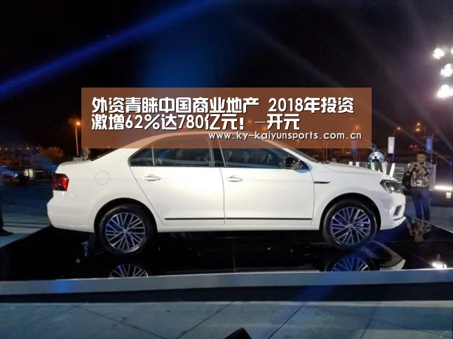 外资青睐中国商业地产 2018年投资激增62%达780亿元!-开元(图2) 开元
